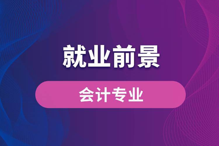 會計專業(yè)畢業(yè)后就業(yè)前景怎么樣？