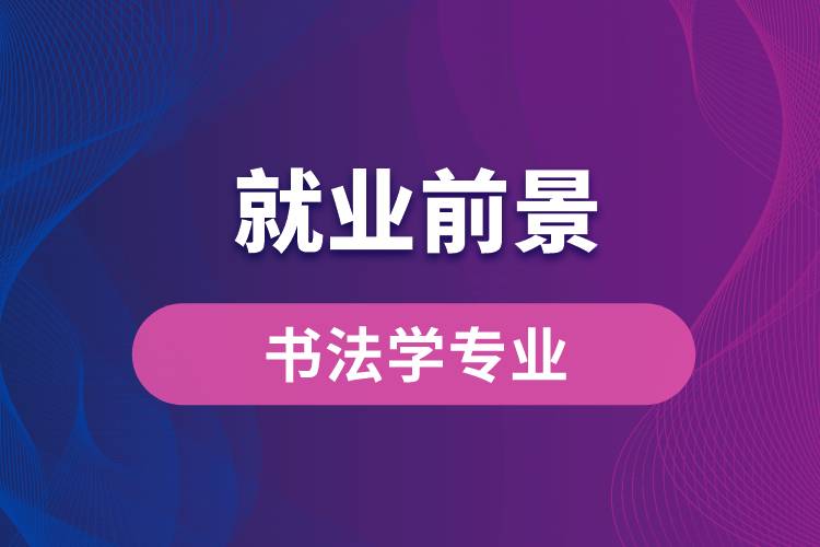 書法學專業(yè)畢業(yè)后就業(yè)前景怎么樣？