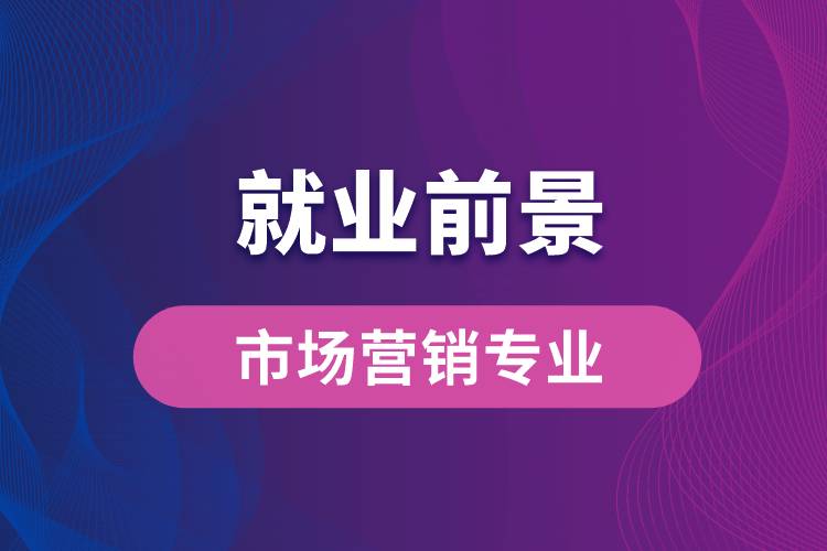 市場(chǎng)營(yíng)銷專業(yè)畢業(yè)后就業(yè)前景怎么樣？