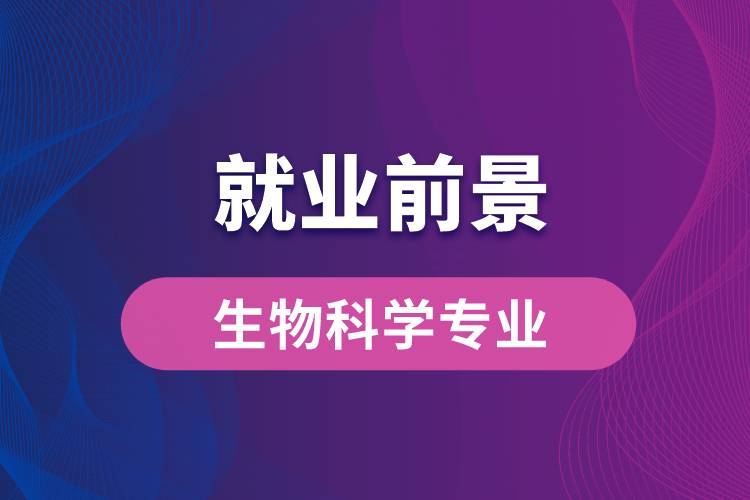 生物科學專業(yè)畢業(yè)后就業(yè)前景怎么樣？