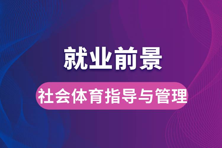 社會體育指導(dǎo)與管理專業(yè)畢業(yè)后就業(yè)前景怎么樣？
