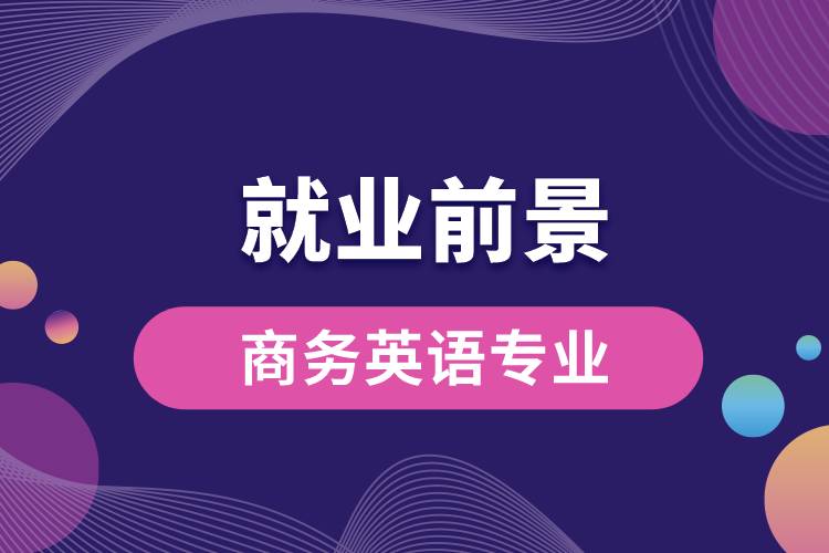商務(wù)英語專業(yè)畢業(yè)后就業(yè)前景怎么樣？