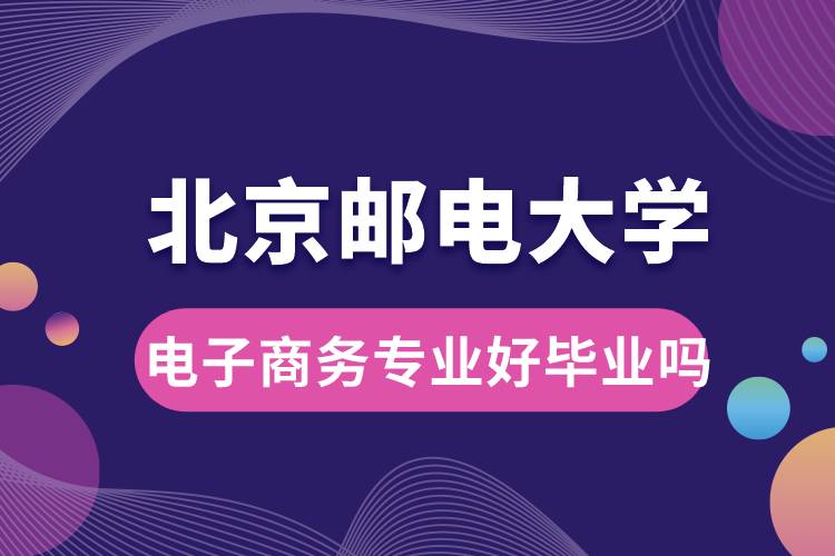 北京郵電大學電子商務專業(yè)好畢業(yè)嗎？