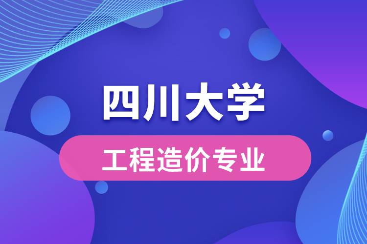 四川大學工程造價專業(yè)怎么樣？