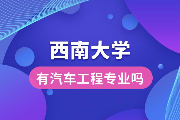 西南大學(xué)有汽車工程專業(yè)嗎？
