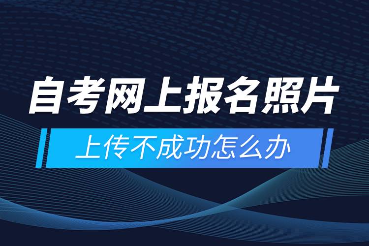 自考網(wǎng)上報(bào)名照片上傳不成功怎么辦？