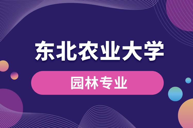 東北農(nóng)業(yè)大學(xué)園林專(zhuān)業(yè)怎么樣？
