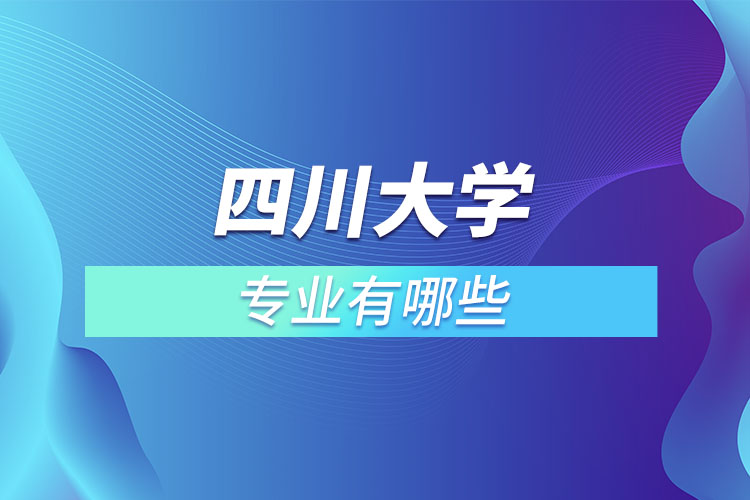 四川大學(xué)有哪些專業(yè)嗎？