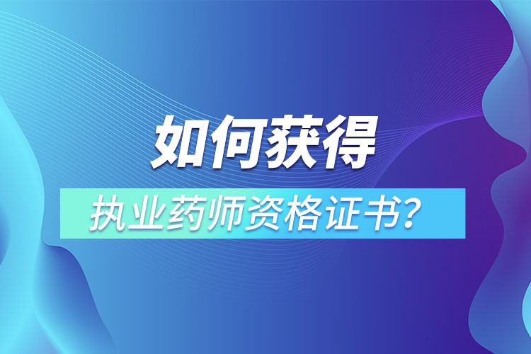 如何獲得執(zhí)業(yè)藥師資格證書？