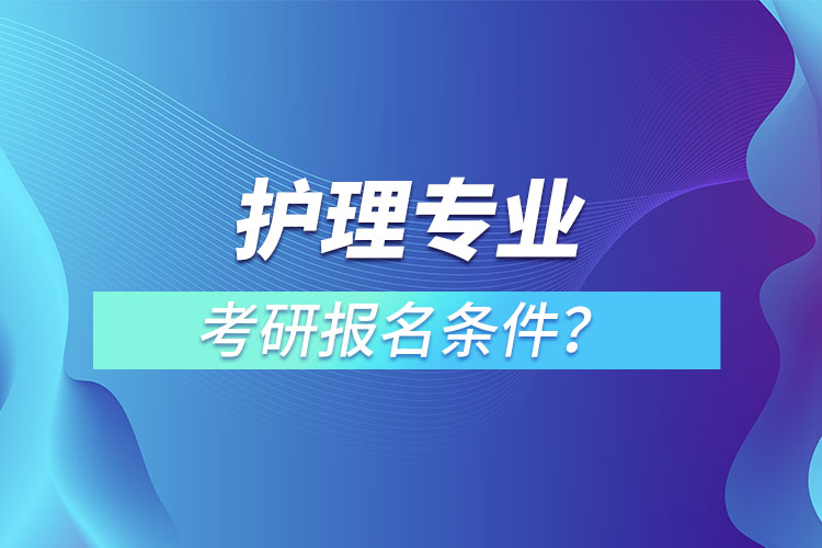護(hù)理專(zhuān)業(yè)考研報(bào)名條件？