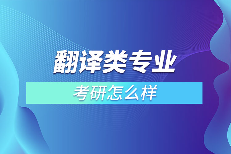 翻譯類(lèi)專(zhuān)業(yè)考研怎么樣？
