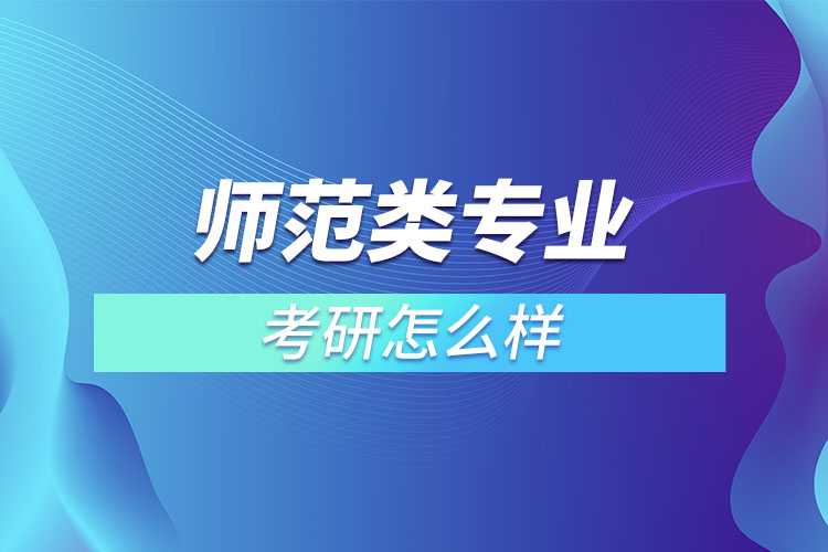 師范類專業(yè)考研怎么樣？