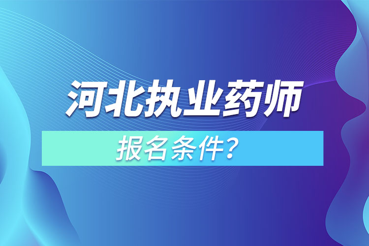 河北執(zhí)業(yè)藥師報名條件？