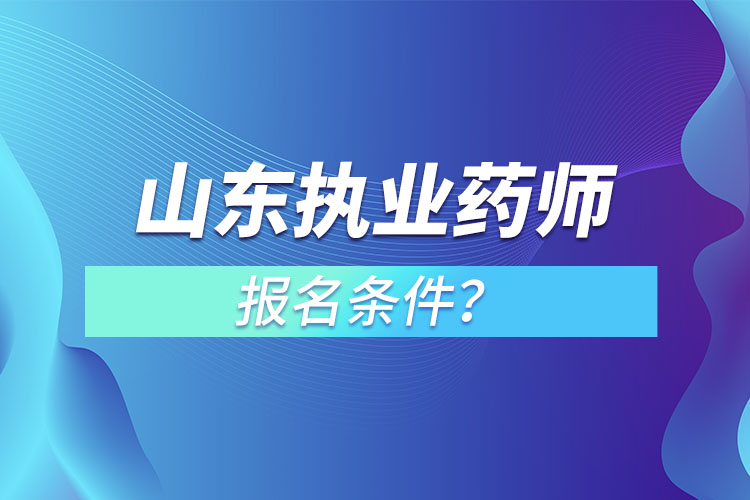 山東執(zhí)業(yè)藥師報名條件？
