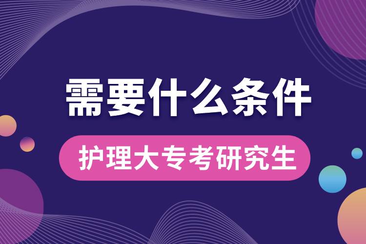 護(hù)理大?？佳芯可枰裁礂l件