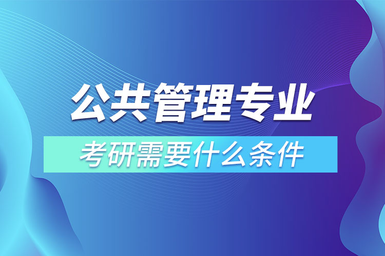 公共管理專業(yè)考研條件有哪些？