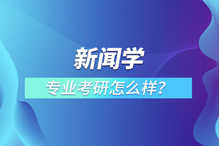 新聞學(xué)專業(yè)考研怎么樣？