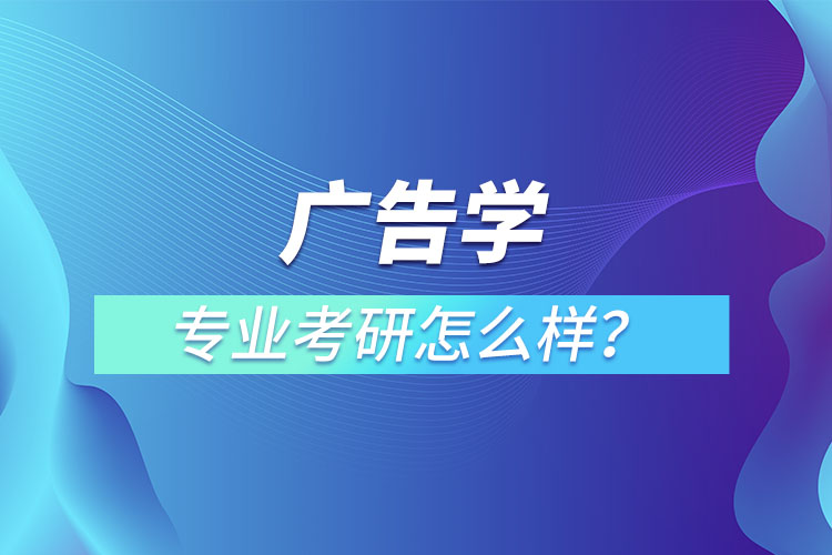 廣告學(xué)專業(yè)考研怎么樣？