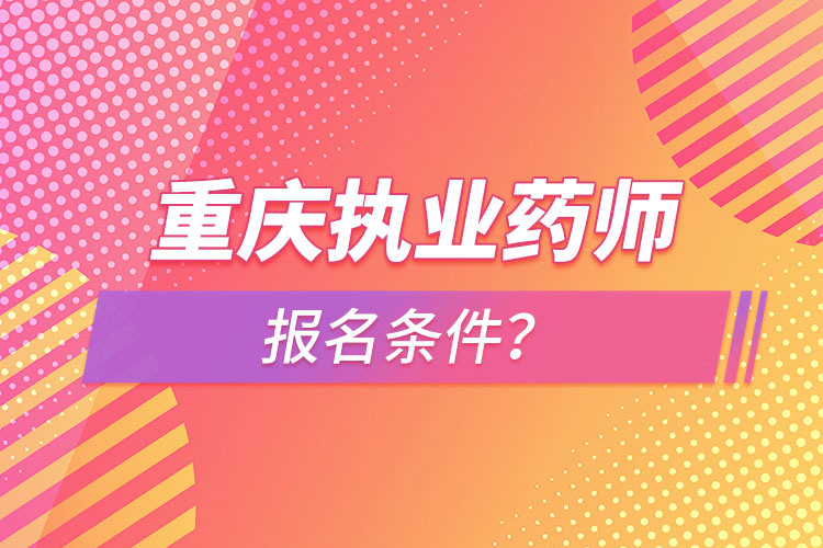 重慶執(zhí)業(yè)藥師報名條件？
