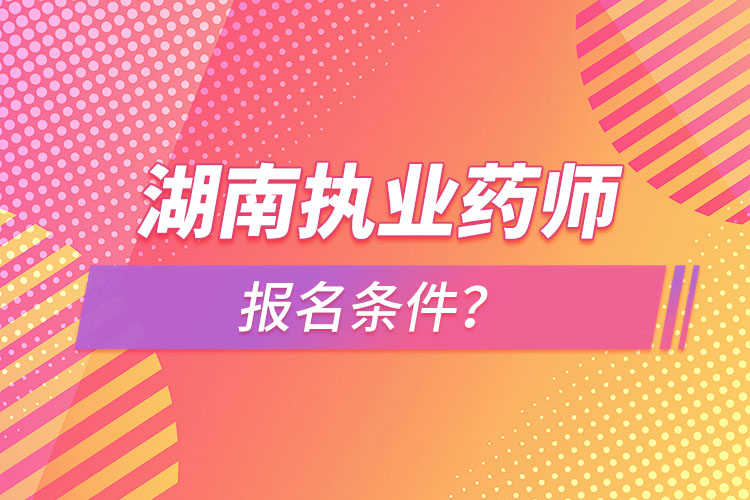 湖南執(zhí)業(yè)藥師報名條件？