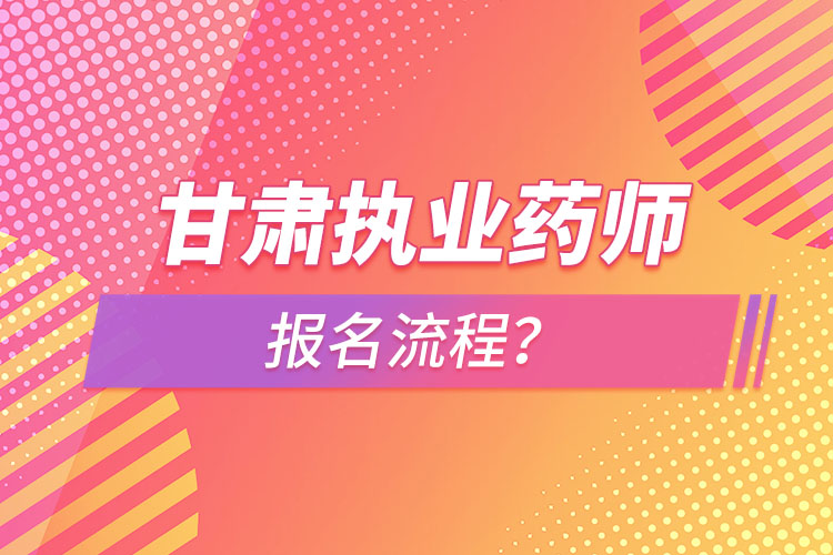 甘肅執(zhí)業(yè)藥師報(bào)名流程？