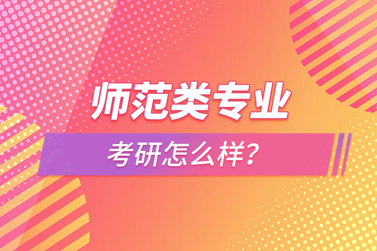 師范類專業(yè)考研怎么樣？