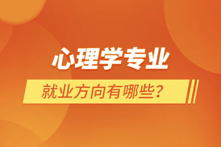 心理學(xué)專(zhuān)業(yè)就業(yè)方向有哪些？
