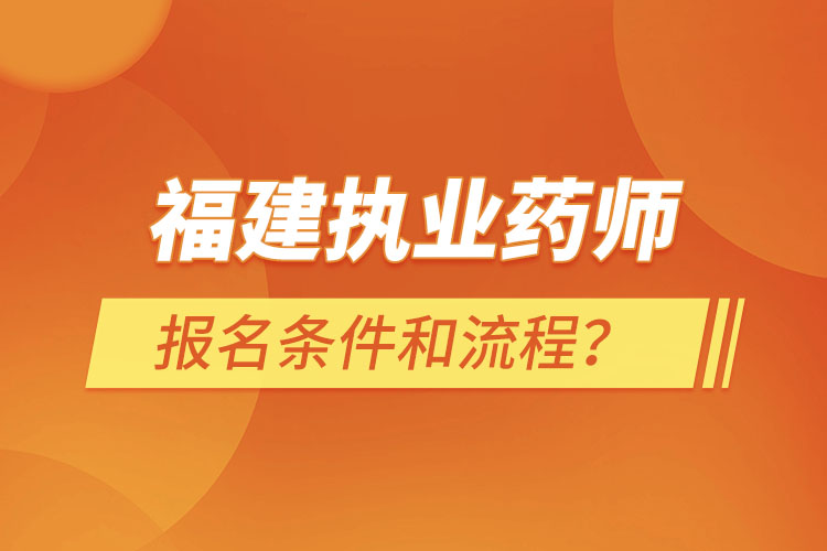 福建執(zhí)業(yè)藥師報(bào)名條件和流程？