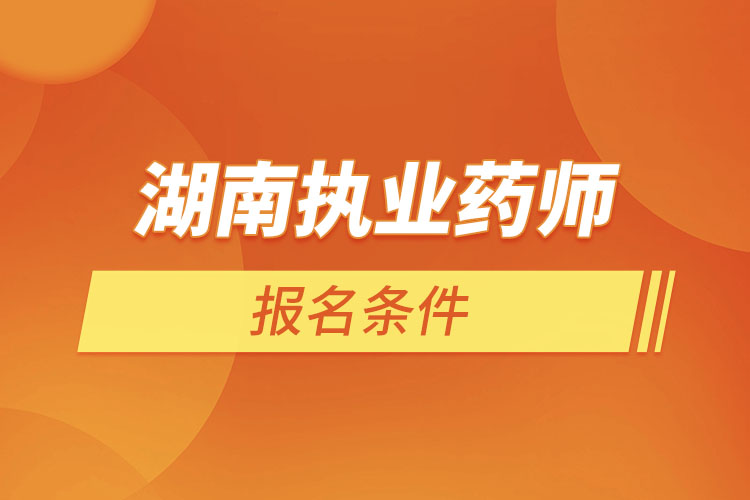 湖南執(zhí)業(yè)藥師報(bào)名條件？