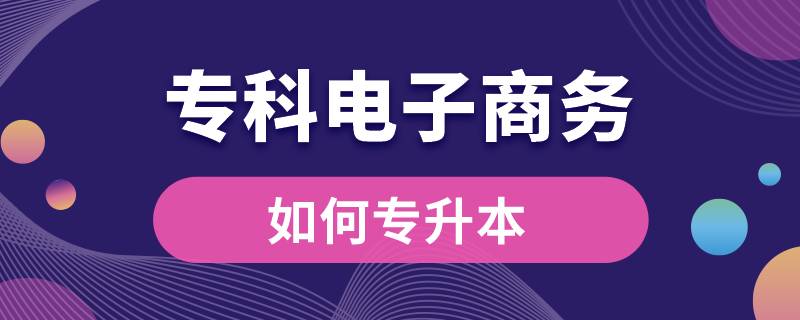 專(zhuān)科電子商務(wù)如何專(zhuān)升本