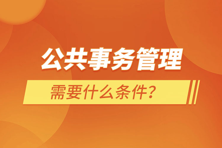 公共事務(wù)管理需要什么條件？