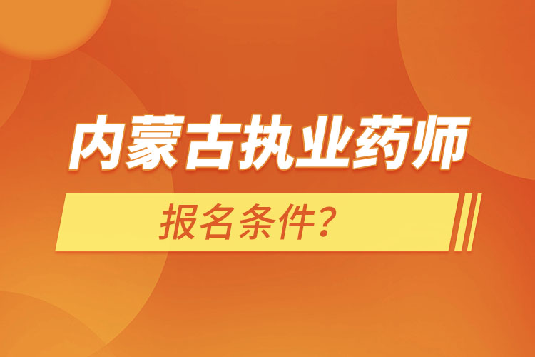 內(nèi)蒙古執(zhí)業(yè)藥師報名條件？