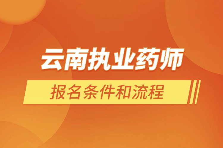 云南執(zhí)業(yè)藥師報名條件和流程？