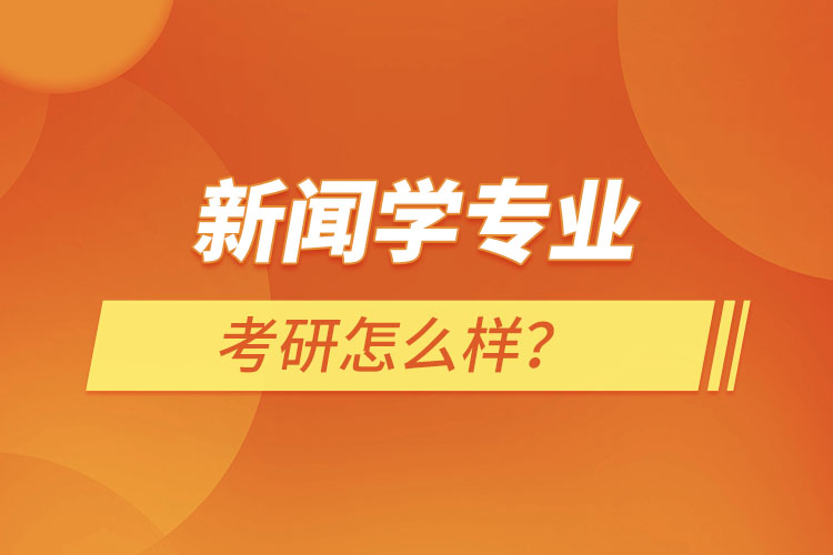 新聞學(xué)專業(yè)考研怎么樣？