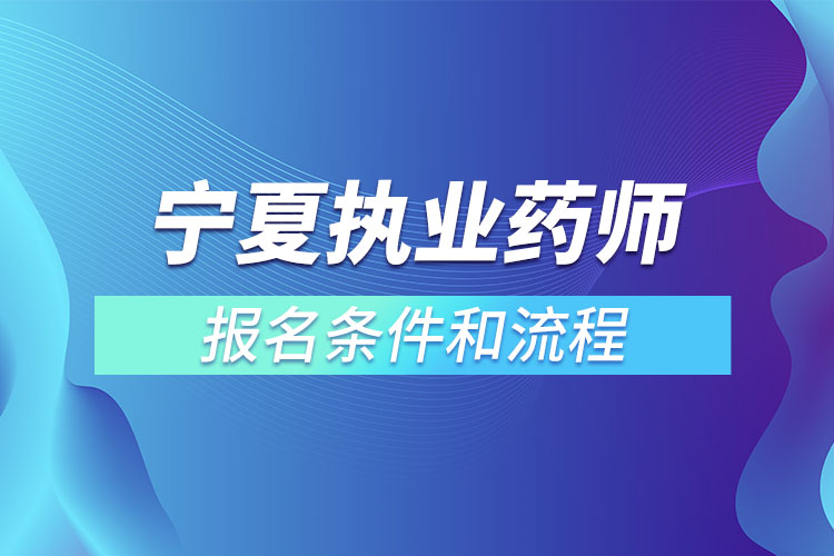 寧夏執(zhí)業(yè)藥師報名條件和流程？
