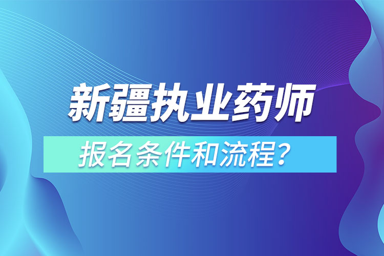 新疆執(zhí)業(yè)藥師報(bào)名條件和流程？
