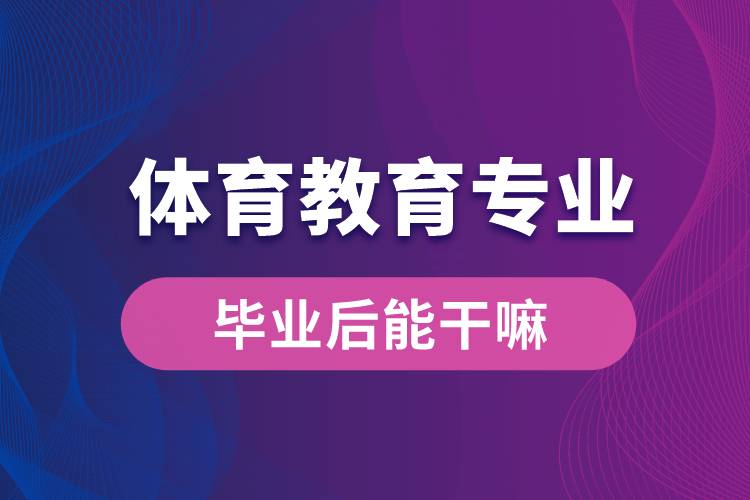 體育教育專(zhuān)業(yè)畢業(yè)后能干嘛