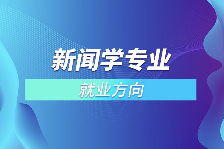 新聞學(xué)專(zhuān)業(yè)就業(yè)方向