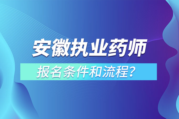 安徽執(zhí)業(yè)藥師報(bào)名條件和流程？
