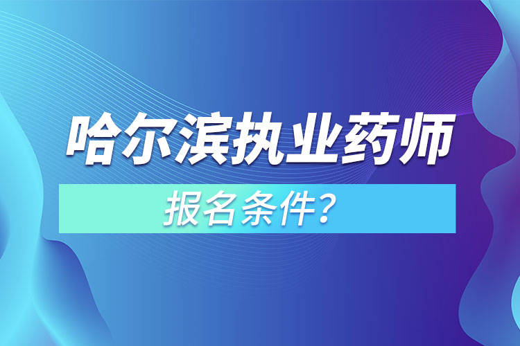 哈爾濱執(zhí)業(yè)藥師報(bào)名條件？