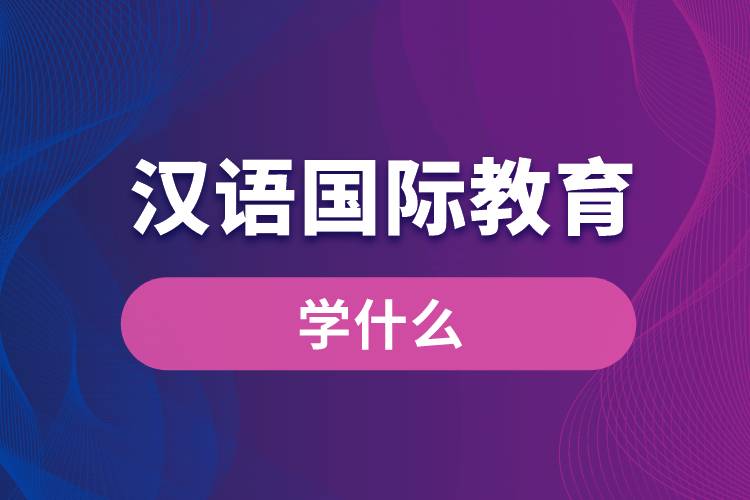 漢語國(guó)際教育專業(yè)學(xué)什么