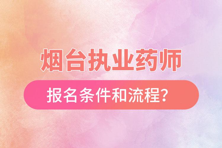 煙臺執(zhí)業(yè)藥師報名條件和流程？