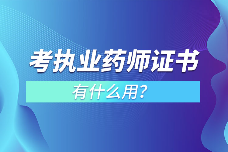 考執(zhí)業(yè)藥師證書(shū)有什么用？