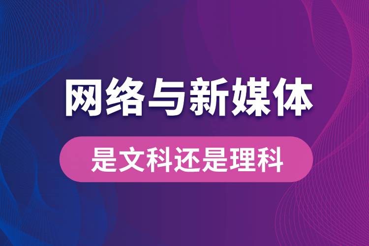 網絡與新媒體專業(yè)是文科還是理科