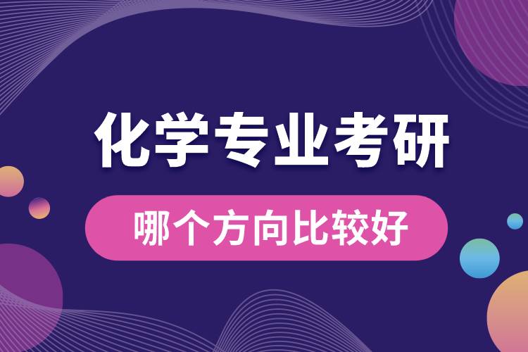 化學(xué)專業(yè)考研哪個方向比較好