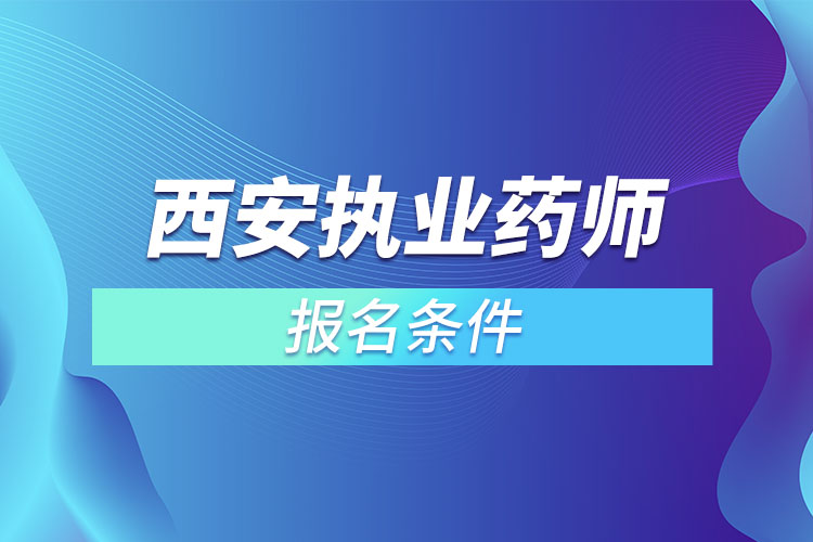 西安執(zhí)業(yè)藥師報名條件？