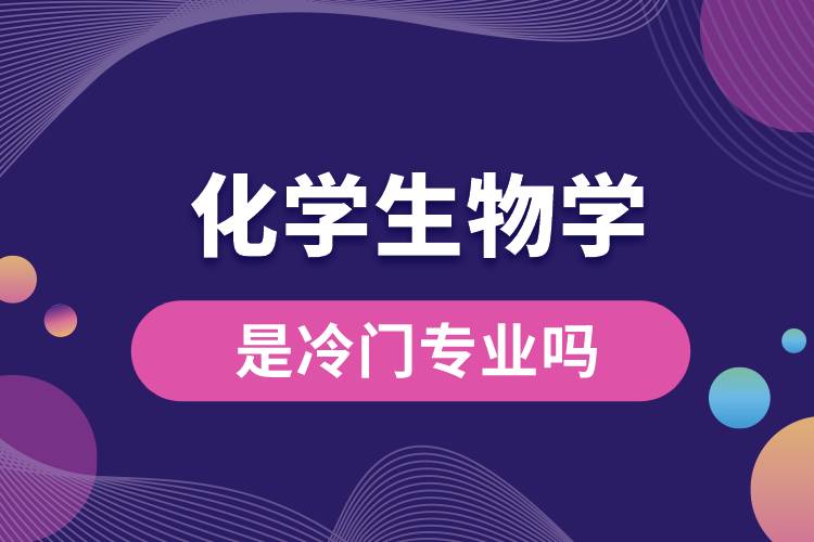 化學(xué)生物學(xué)是冷門(mén)專業(yè)嗎