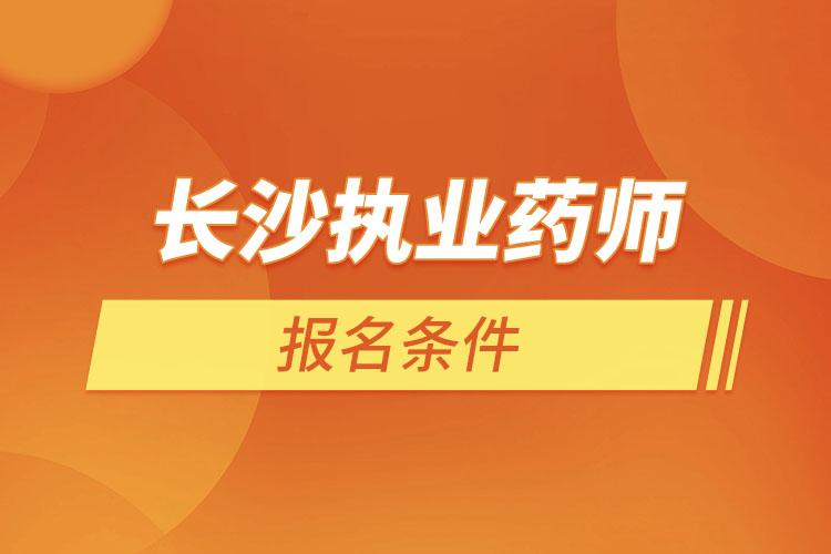 長(zhǎng)沙執(zhí)業(yè)藥師報(bào)名條件？
