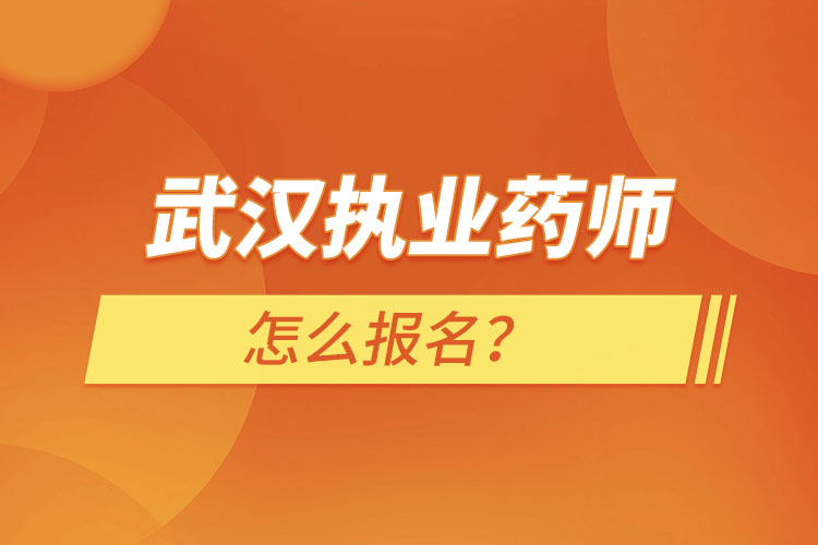 武漢執(zhí)業(yè)藥師怎么報名？
