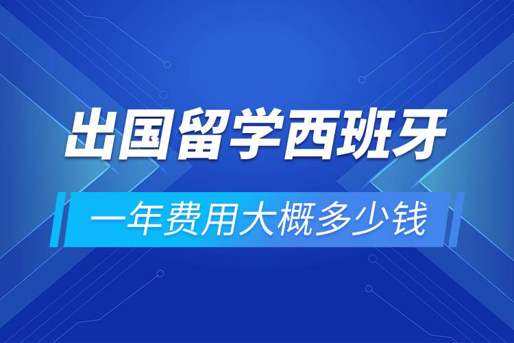 出國(guó)留學(xué)西班牙一年費(fèi)用大概多少錢(qián)